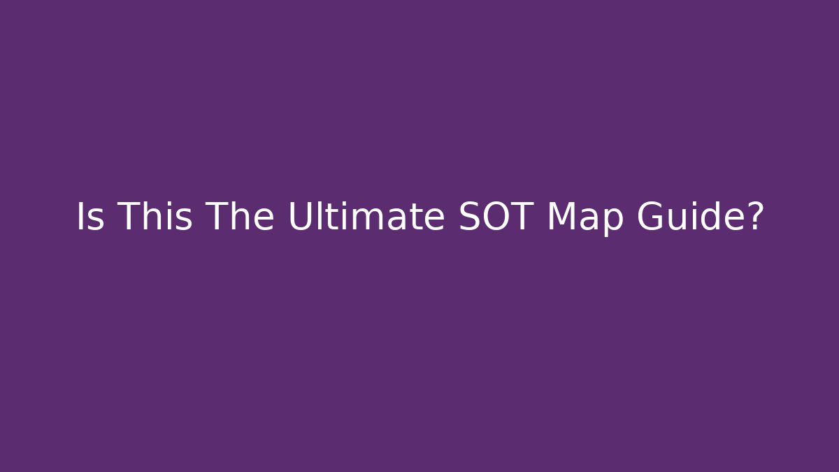 Is This The Ultimate SOT Map Guide? - Create More Assets
