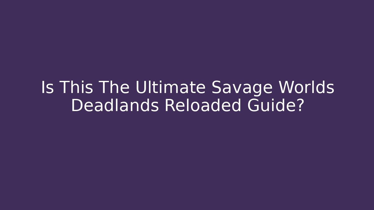 Is This The Ultimate Savage Worlds Deadlands Reloaded Guide? - Create More Assets