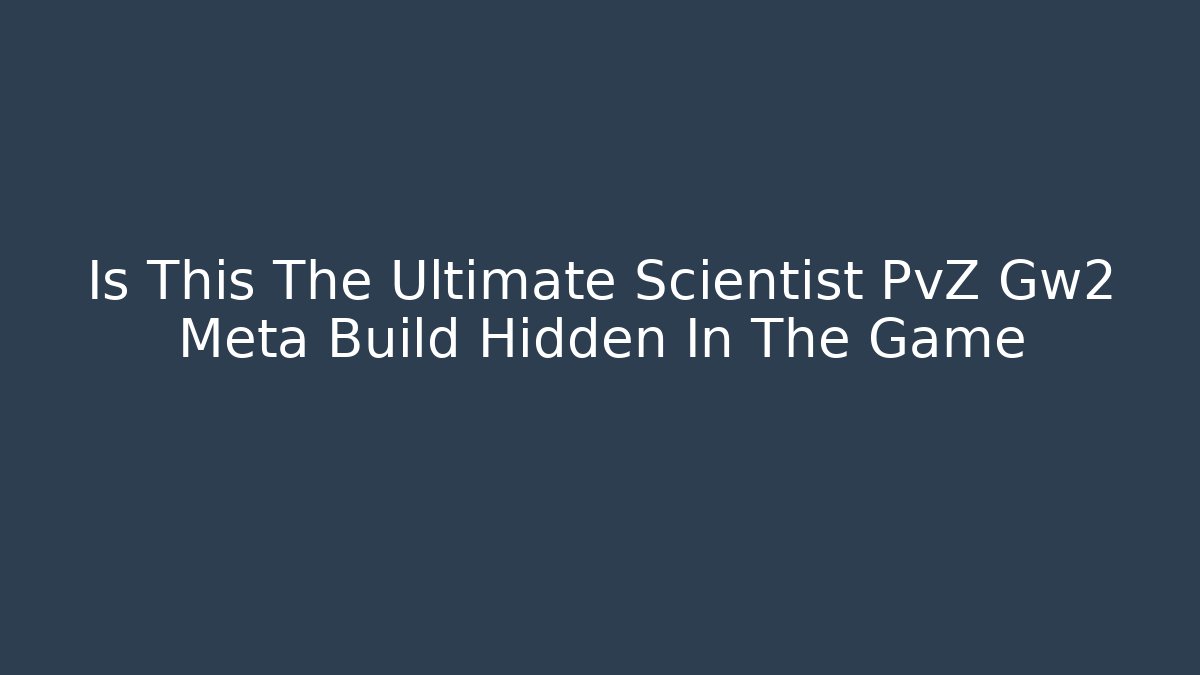Is This The Ultimate Scientist PvZ Gw2 Meta Build Hidden In The Game