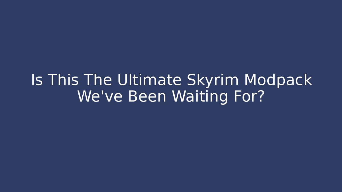 Is This The Ultimate Skyrim Modpack We've Been Waiting For? - Create More Assets