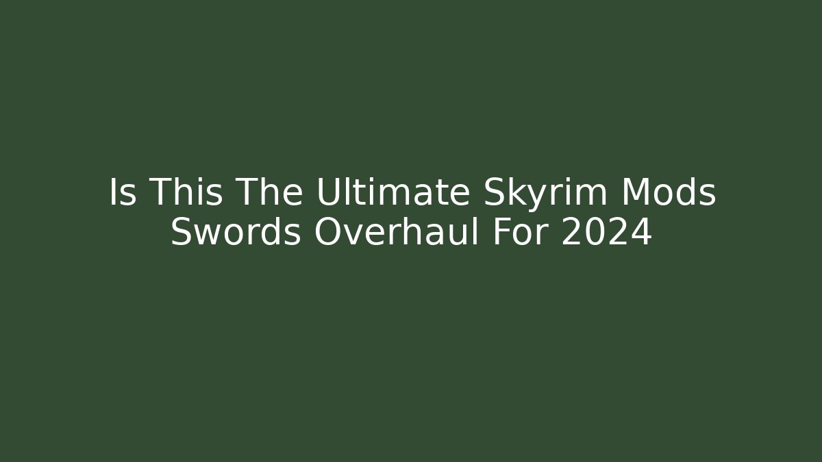 Is This The Ultimate Skyrim Mods Swords Overhaul For 2024