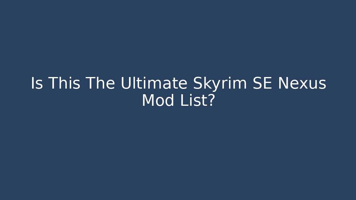Is This The Ultimate Skyrim SE Nexus Mod List?
