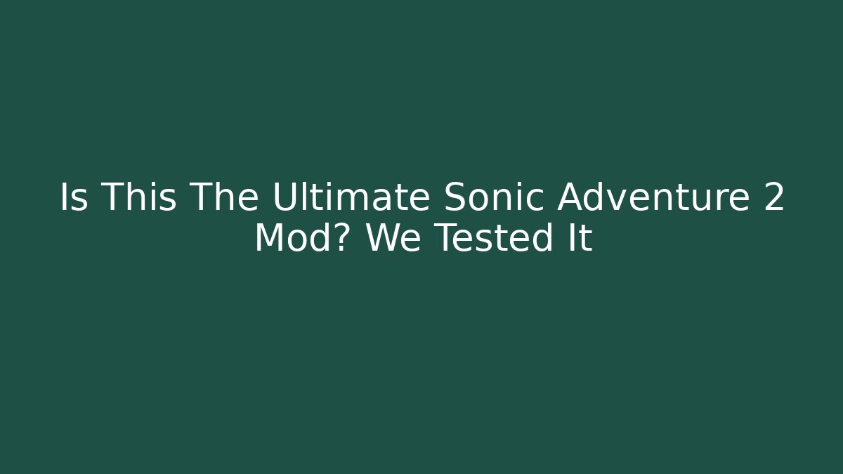 Is This The Ultimate Sonic Adventure 2 Mod? We Tested It - Create More Assets