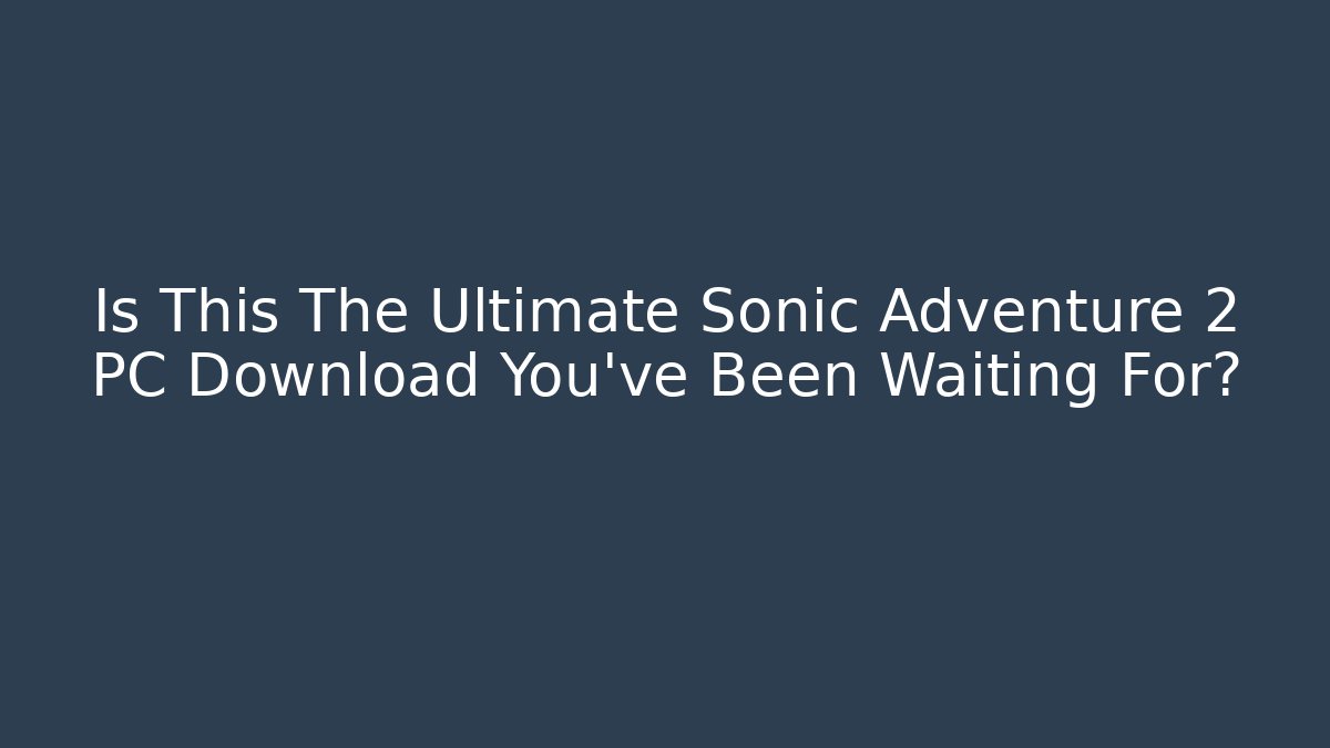 Is This The Ultimate Sonic Adventure 2 PC Download You've Been Waiting For?