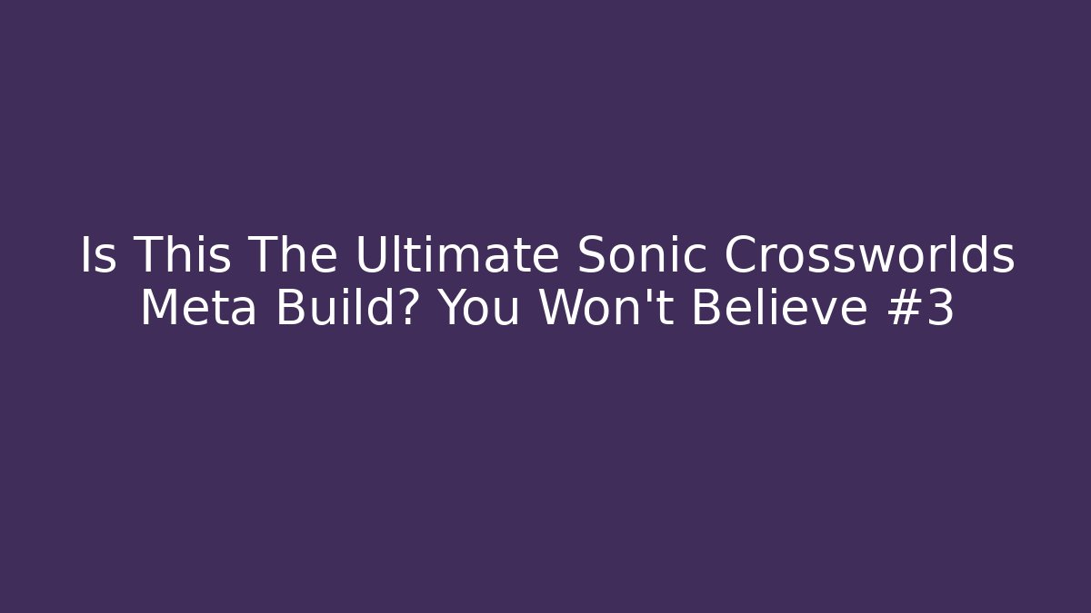 Is This The Ultimate Sonic Crossworlds Meta Build? You Won't Believe #3