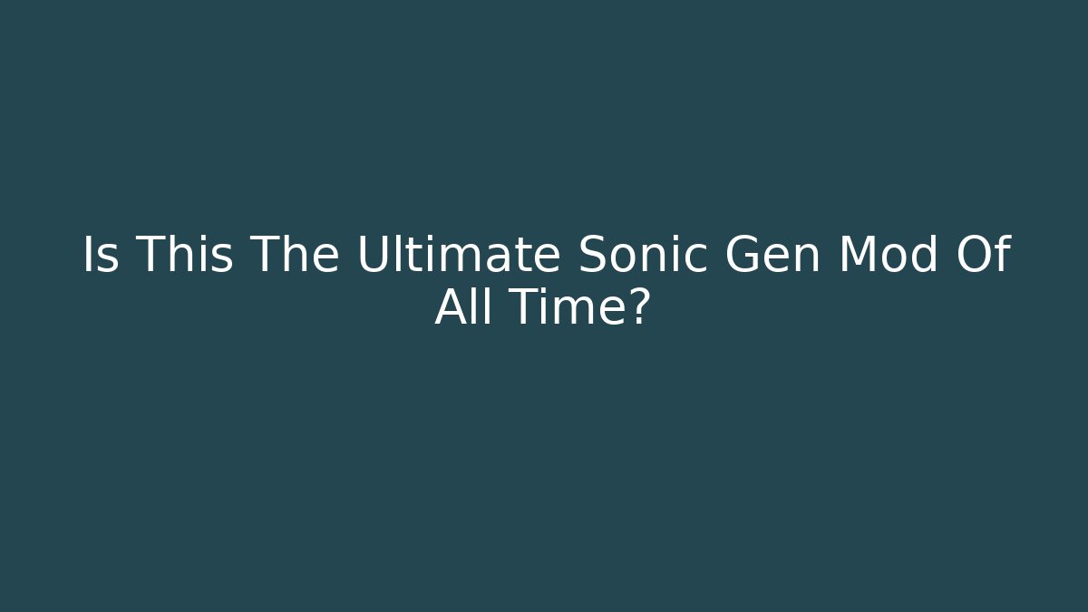 Is This The Ultimate Sonic Gen Mod Of All Time?