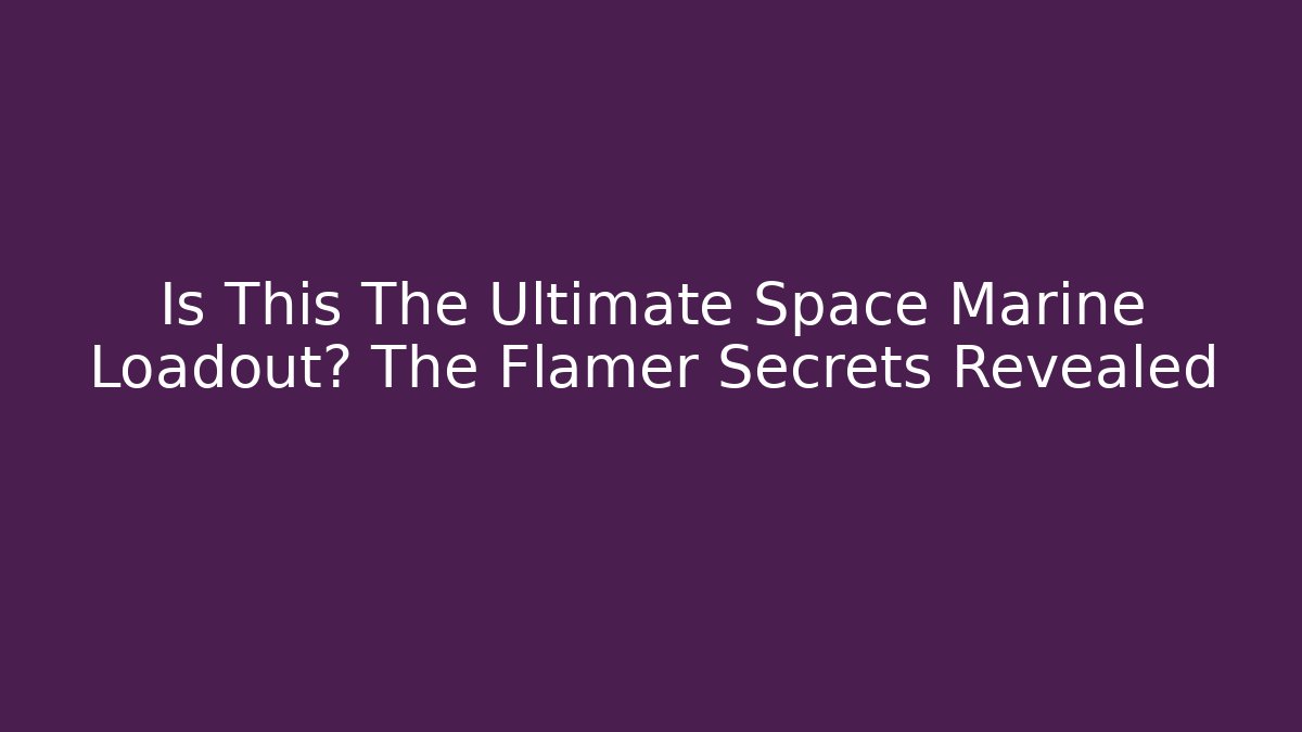 Is This The Ultimate Space Marine Loadout? The Flamer Secrets Revealed