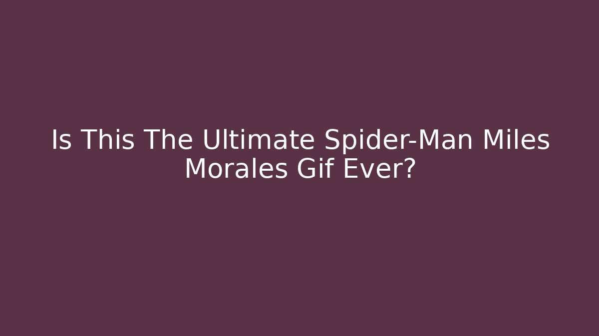 Is This The Ultimate Spider-Man Miles Morales Gif Ever?
