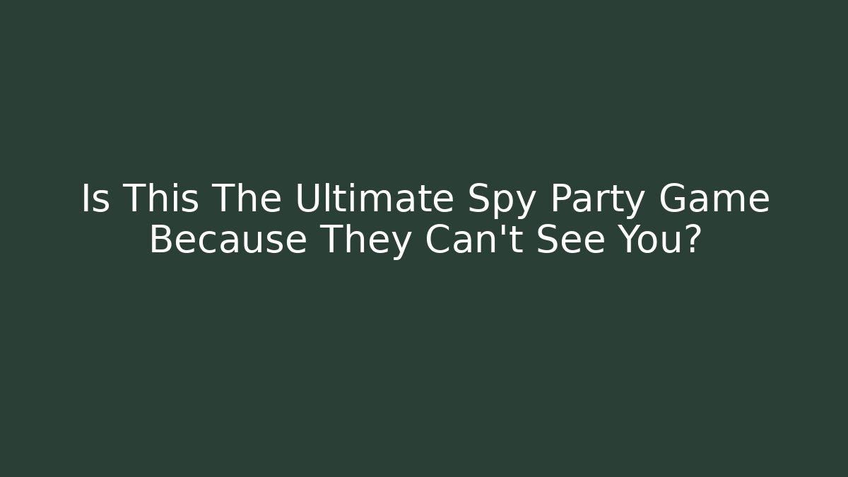 Is This The Ultimate Spy Party Game Because They Can't See You?