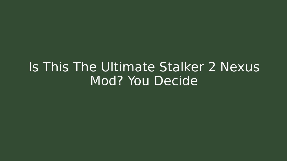 Is This The Ultimate Stalker 2 Nexus Mod? You Decide