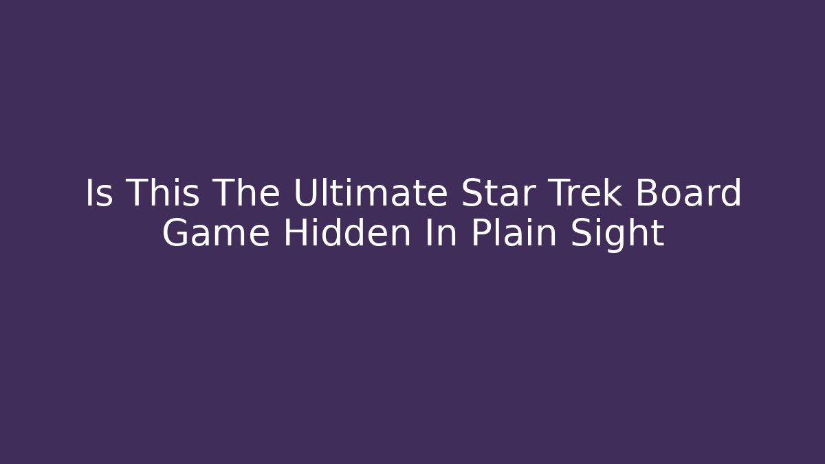 Is This The Ultimate Star Trek Board Game Hidden In Plain Sight - Create More Assets