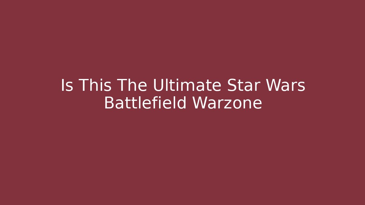 Is This The Ultimate Star Wars Battlefield Warzone