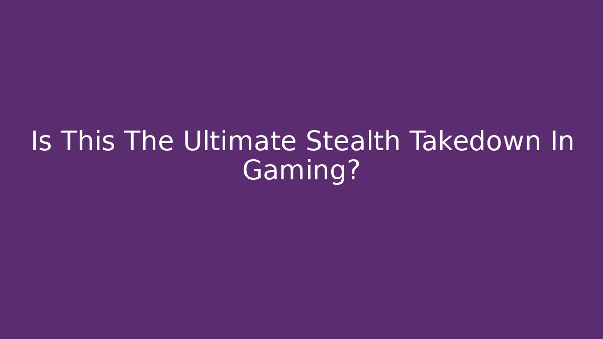 Is This The Ultimate Stealth Takedown In Gaming?