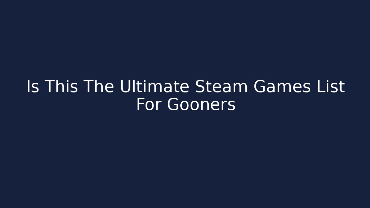 Is This The Ultimate Steam Games List For Gooners