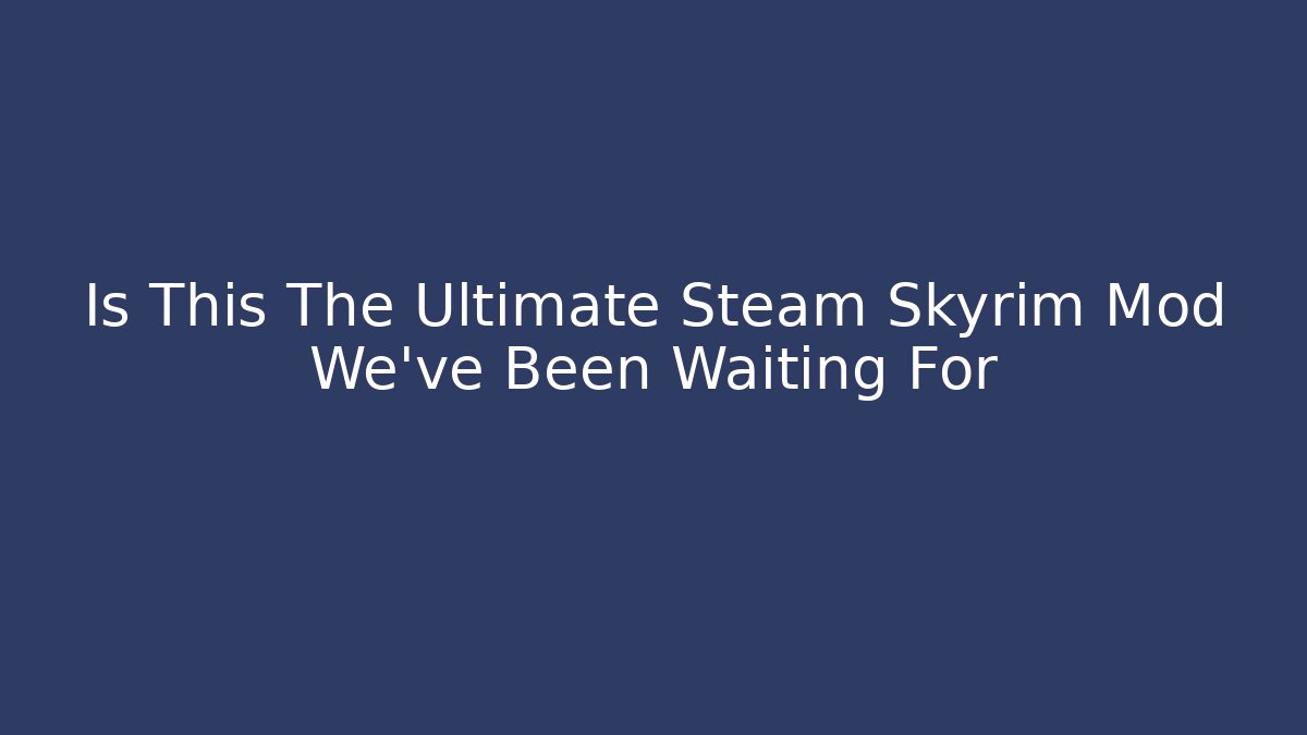 Is This The Ultimate Steam Skyrim Mod We've Been Waiting For