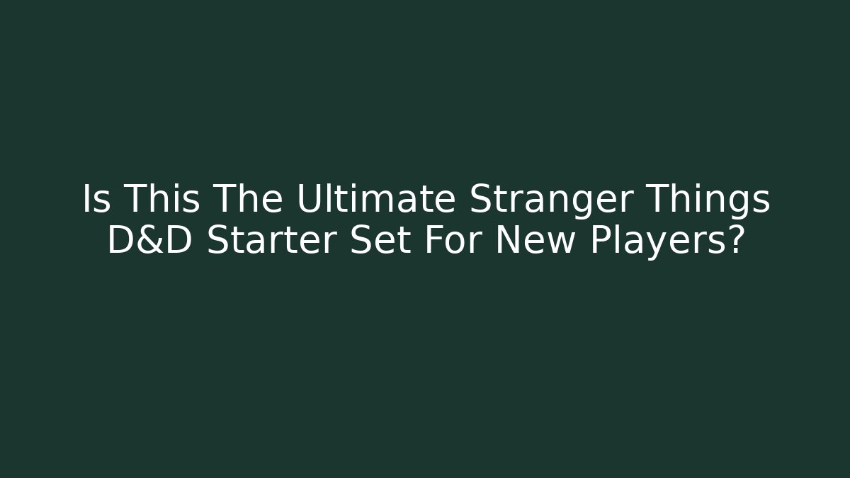 Is This The Ultimate Stranger Things D&D Starter Set For New Players?