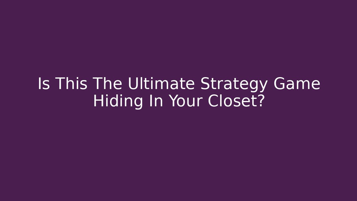 Is This The Ultimate Strategy Game Hiding In Your Closet?