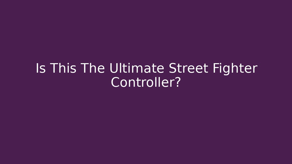 Is This The Ultimate Street Fighter Controller?