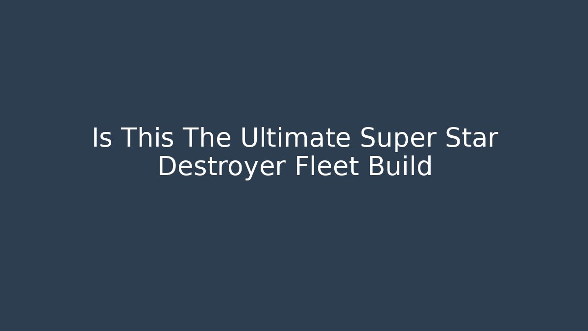 Is This The Ultimate Super Star Destroyer Fleet Build - Create More Assets