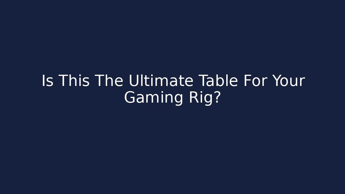 Is This The Ultimate Table For Your Gaming Rig?