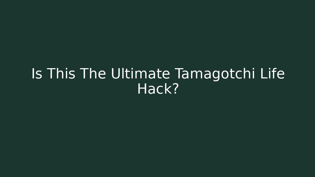 Is This The Ultimate Tamagotchi Life Hack?