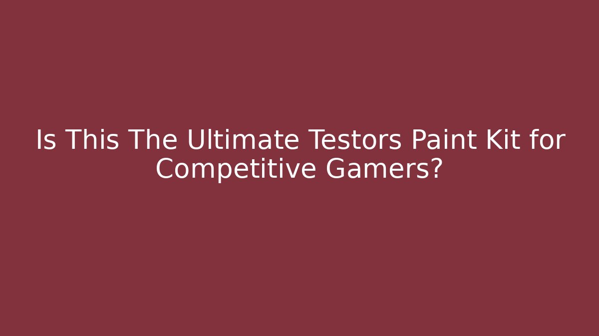 Is This The Ultimate Testors Paint Kit for Competitive Gamers? - Create More Assets