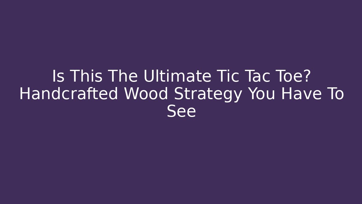 Is This The Ultimate Tic Tac Toe? Handcrafted Wood Strategy You Have To See