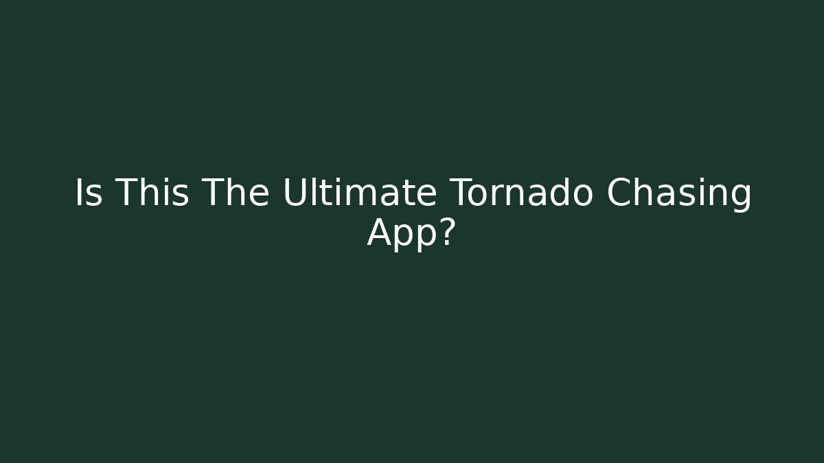 Is This The Ultimate Tornado Chasing App? - Create More Assets