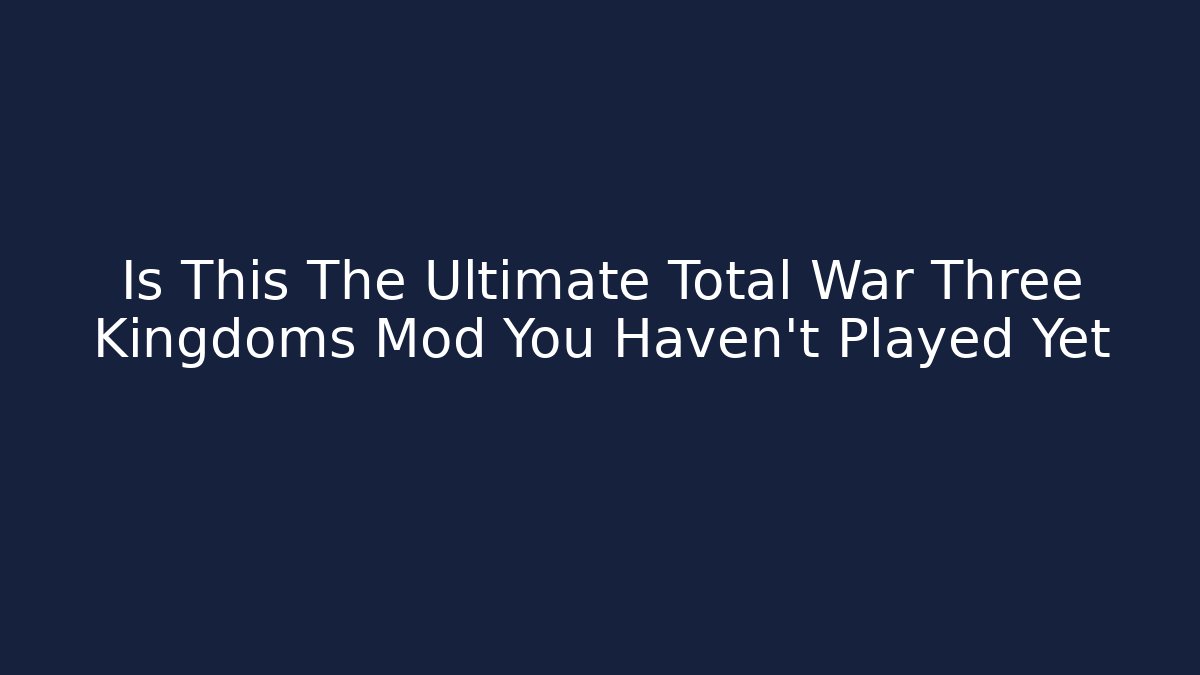 Is This The Ultimate Total War Three Kingdoms Mod You Haven't Played Yet