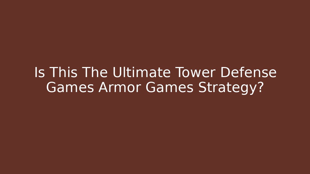 Is This The Ultimate Tower Defense Games Armor Games Strategy?