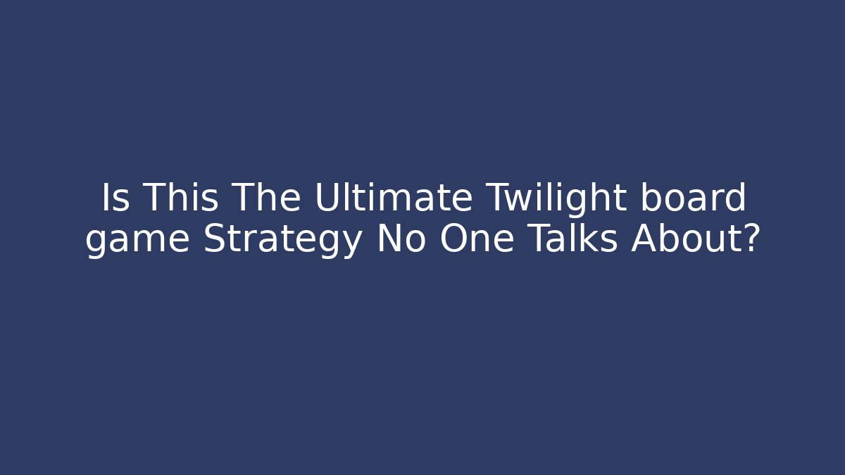 Is This The Ultimate Twilight board game Strategy No One Talks About?