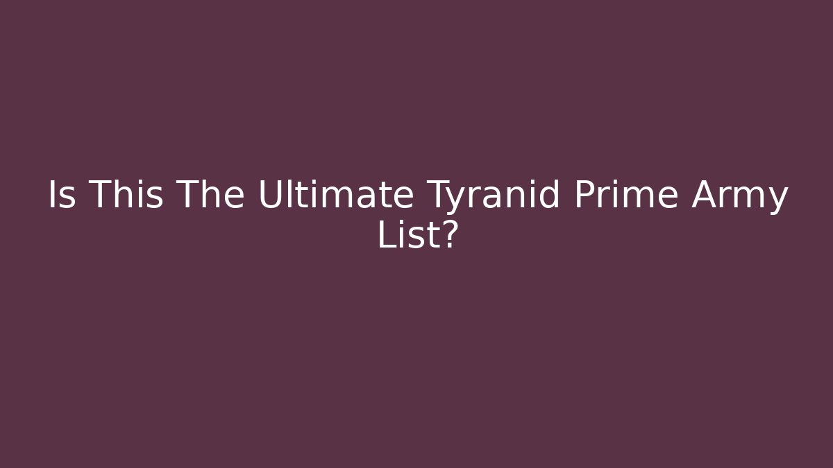 Is This The Ultimate Tyranid Prime Army List? - Create More Assets
