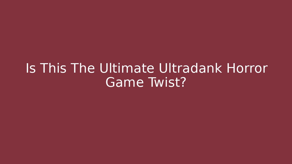 Is This The Ultimate Ultradank Horror Game Twist?