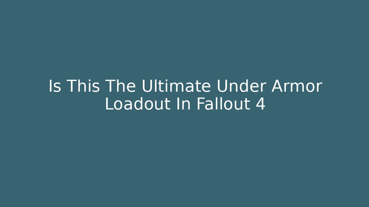 Is This The Ultimate Under Armor Loadout In Fallout 4