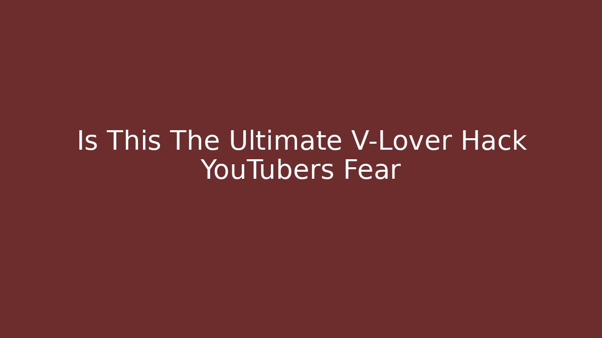 Is This The Ultimate V-Lover Hack YouTubers Fear