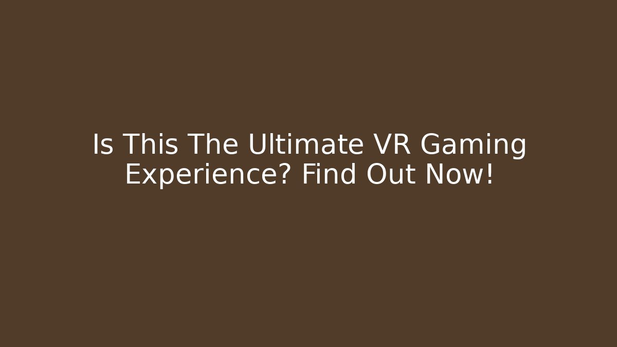 Is This The Ultimate VR Gaming Experience? Find Out Now!