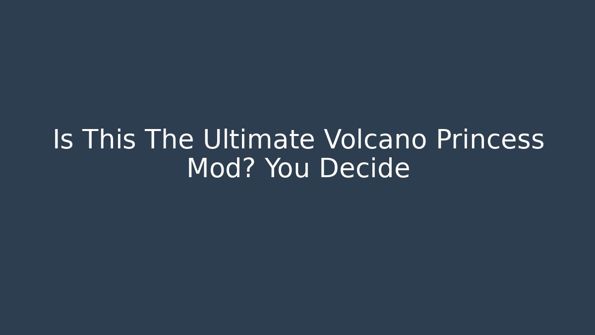 Is This The Ultimate Volcano Princess Mod? You Decide - Create More Assets