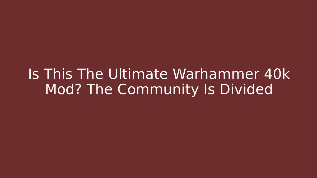 Is This The Ultimate Warhammer 40k Mod? The Community Is Divided