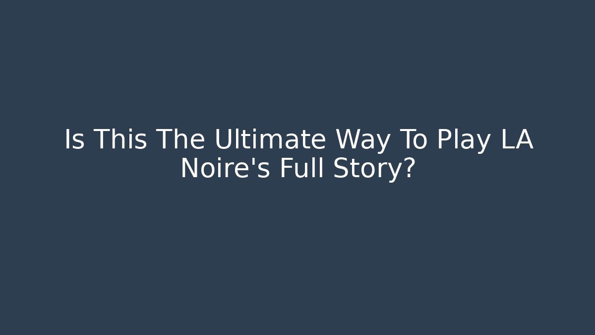 Is This The Ultimate Way To Play LA Noire's Full Story?
