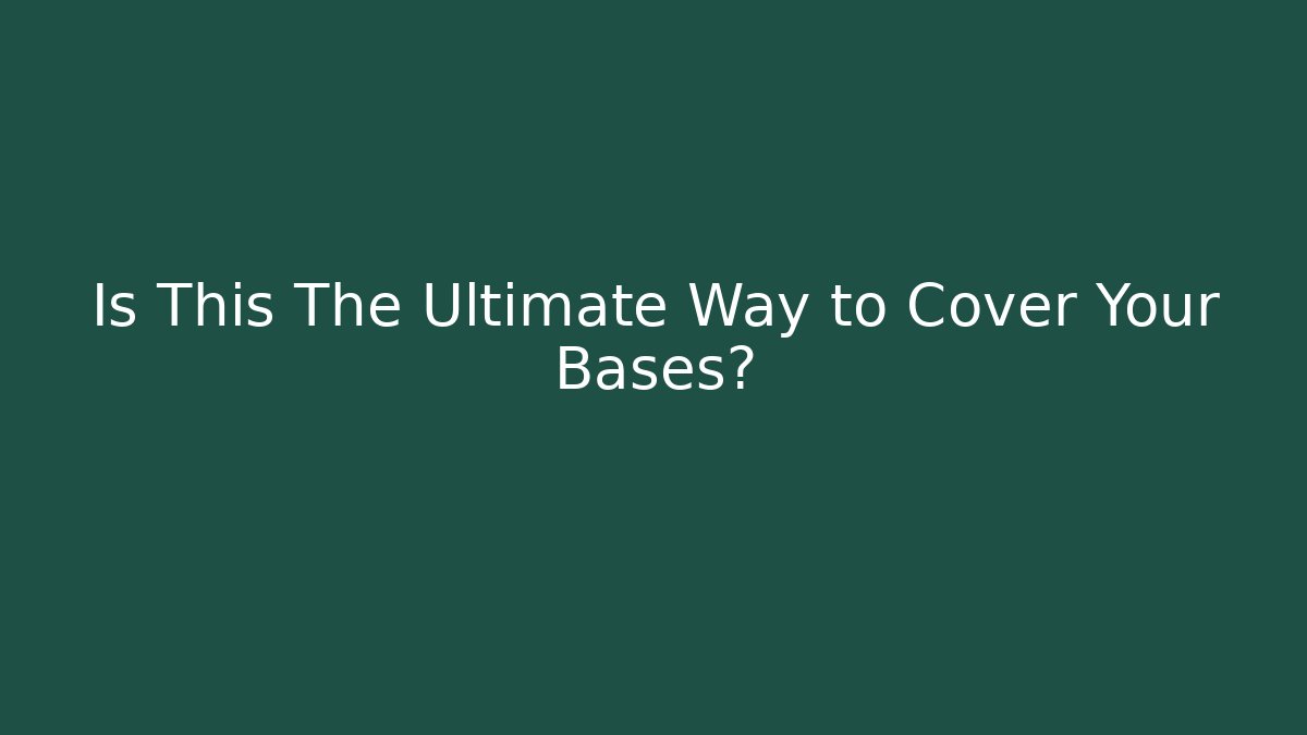 Is This The Ultimate Way to Cover Your Bases?