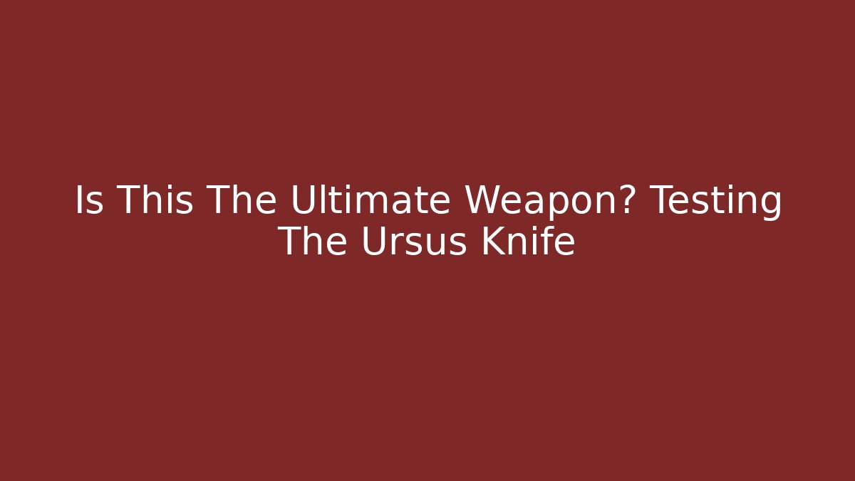 Is This The Ultimate Weapon? Testing The Ursus Knife - Create More Assets