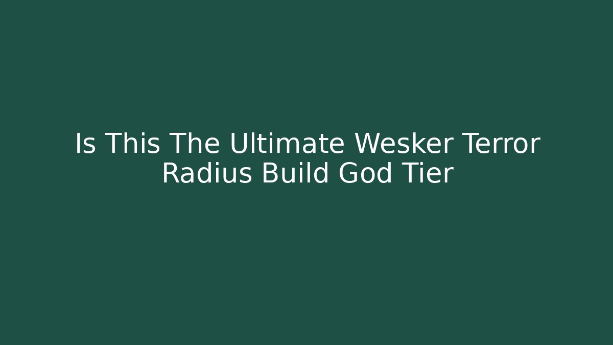 Is This The Ultimate Wesker Terror Radius Build God Tier
