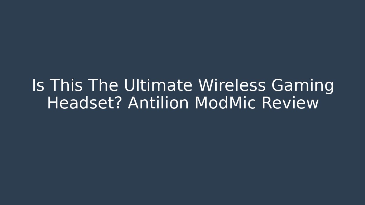 Is This The Ultimate Wireless Gaming Headset? Antilion ModMic Review