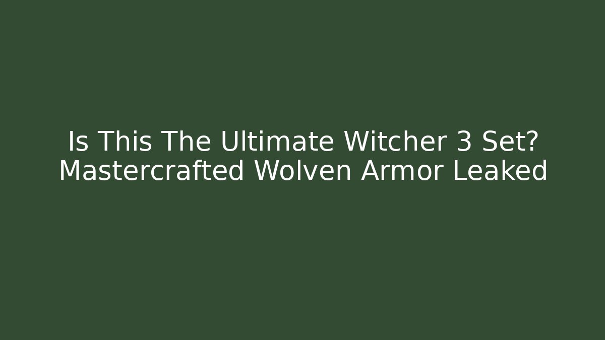 Is This The Ultimate Witcher 3 Set? Mastercrafted Wolven Armor Leaked - Create More Assets