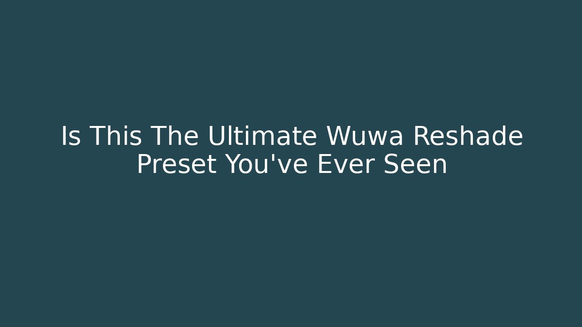 Is This The Ultimate Wuwa Reshade Preset You’ve Ever Seen