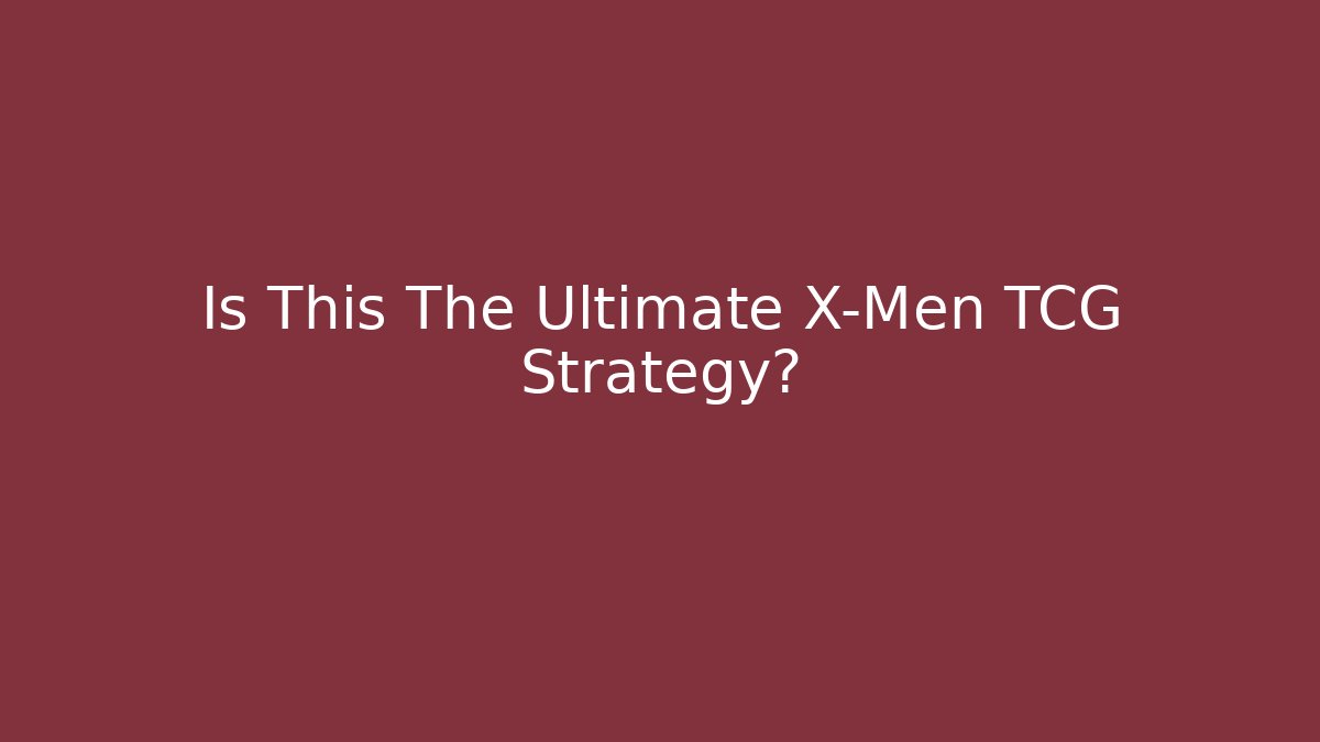 Is This The Ultimate X-Men TCG Strategy?