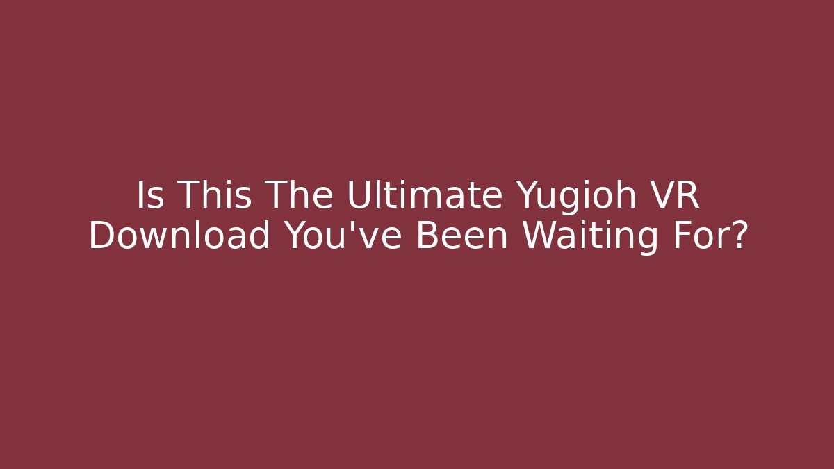 Is This The Ultimate Yugioh VR Download You've Been Waiting For?