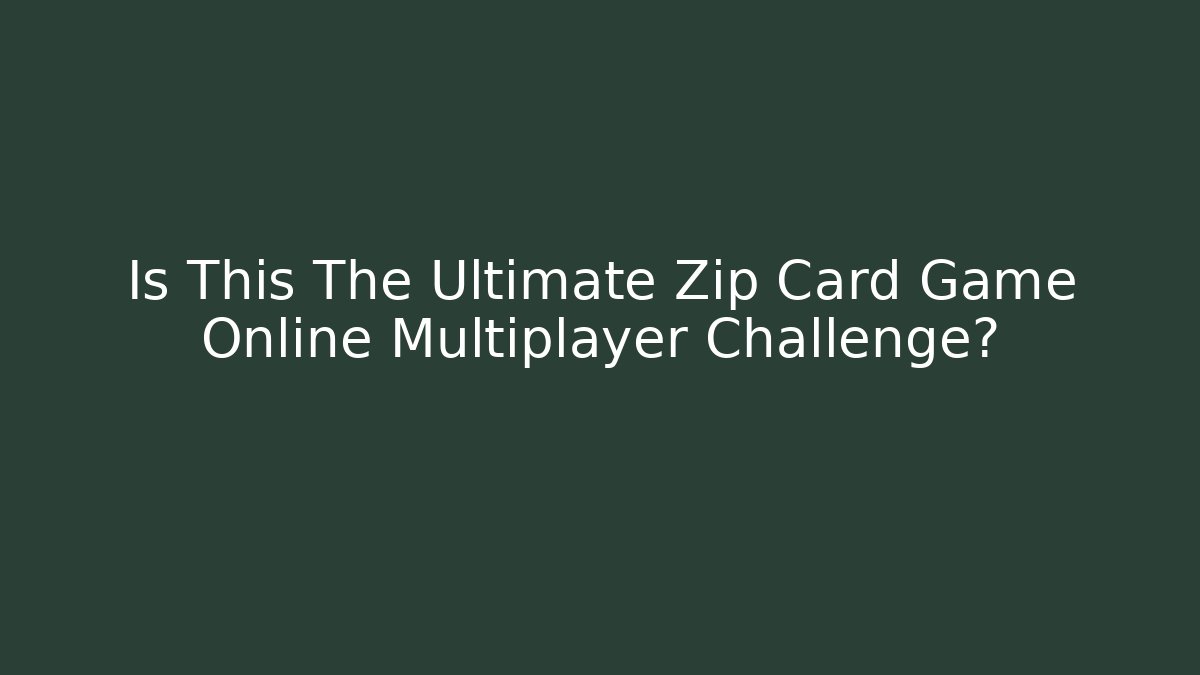 Is This The Ultimate Zip Card Game Online Multiplayer Challenge?