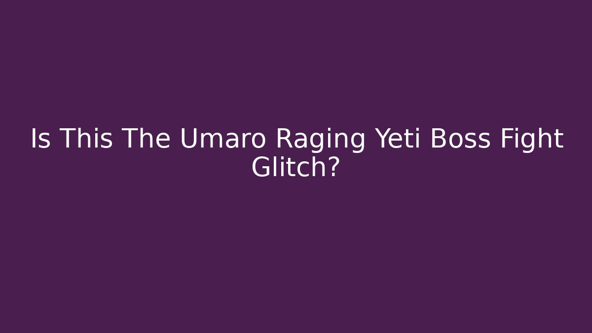 Is This The Umaro Raging Yeti Boss Fight Glitch?