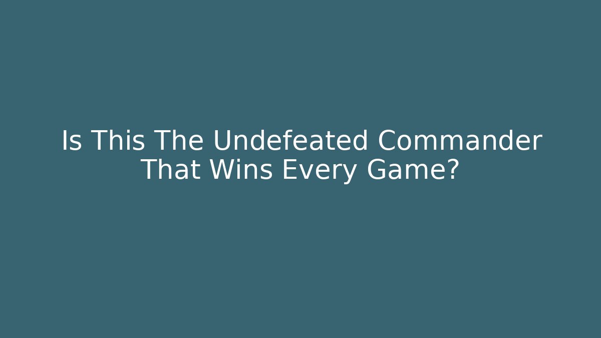 Is This The Undefeated Commander That Wins Every Game?
